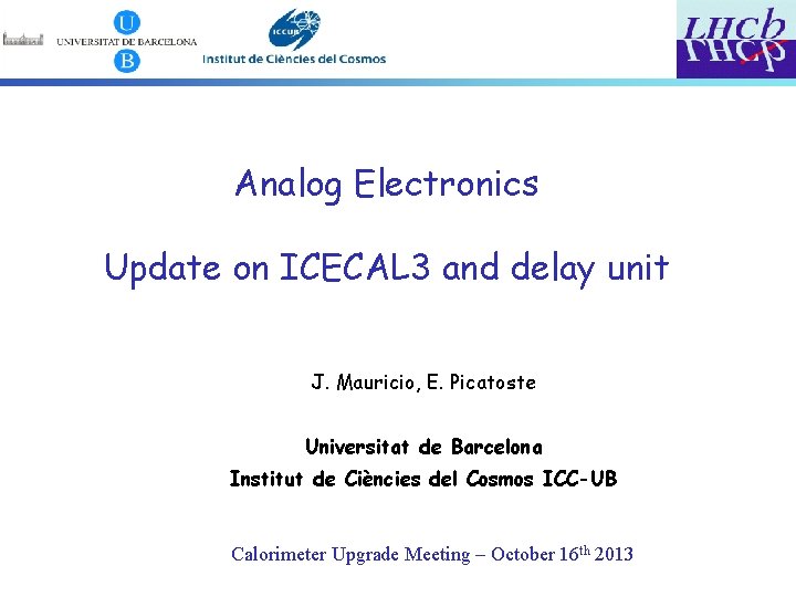 Analog Electronics Update on ICECAL 3 and delay unit J. Mauricio, E. Picatoste Universitat Analog Electronics Update on ICECAL 3 and delay unit J. Mauricio, E. Picatoste Universitat