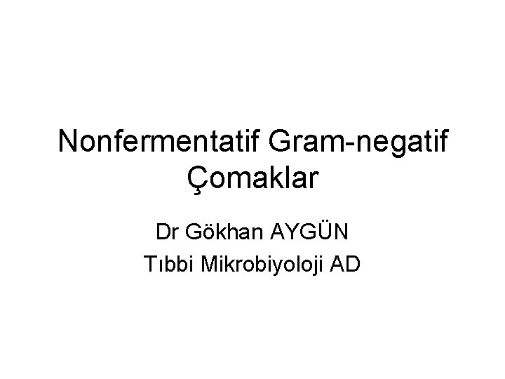 Nonfermentatif Gram-negatif Çomaklar Dr Gökhan AYGÜN Tıbbi Mikrobiyoloji AD 