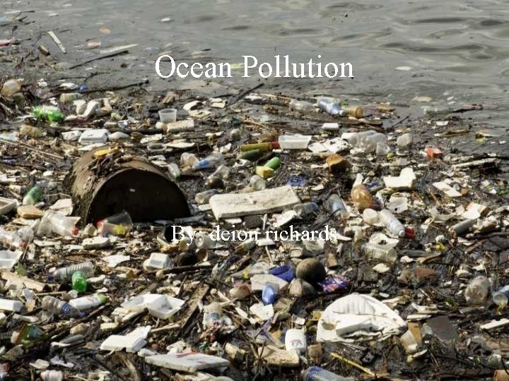 Ocean Pollution By: deion richards 