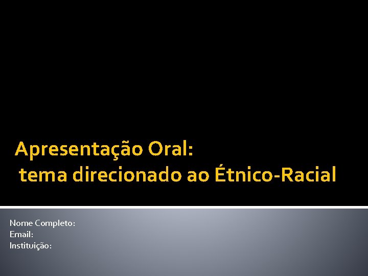 Apresentação Oral: tema direcionado ao Étnico-Racial Nome Completo: Email: Instituição: 