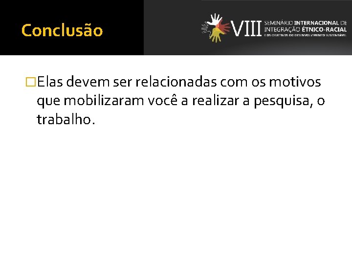 Conclusão �Elas devem ser relacionadas com os motivos que mobilizaram você a realizar a