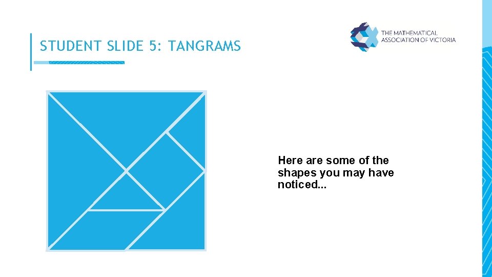 STUDENT SLIDE 5: TANGRAMS Here are some of the shapes you may have noticed.