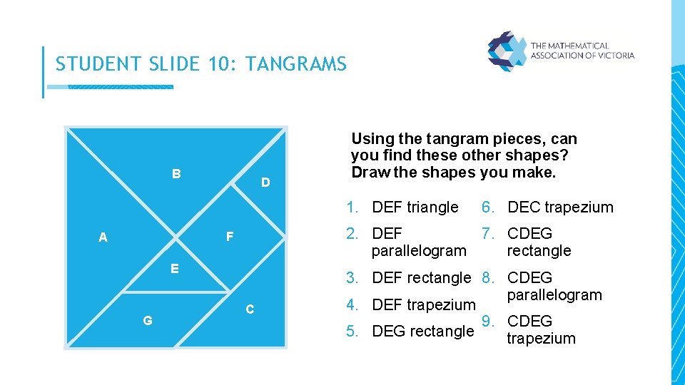 STUDENT SLIDE 10: TANGRAMS B D Using the tangram pieces, can you find these