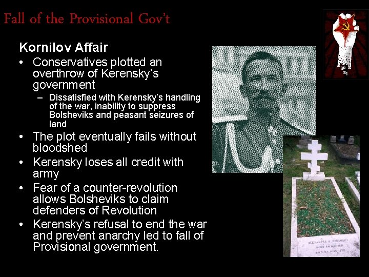 Fall of the Provisional Gov’t Kornilov Affair • Conservatives plotted an overthrow of Kerensky’s