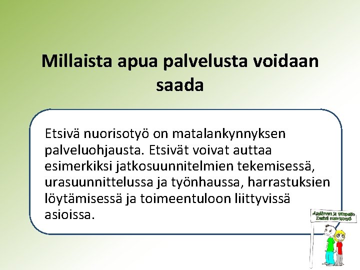 Millaista apua palvelusta voidaan saada Etsivä nuorisotyö on matalankynnyksen palveluohjausta. Etsivät voivat auttaa esimerkiksi Millaista apua palvelusta voidaan saada Etsivä nuorisotyö on matalankynnyksen palveluohjausta. Etsivät voivat auttaa esimerkiksi