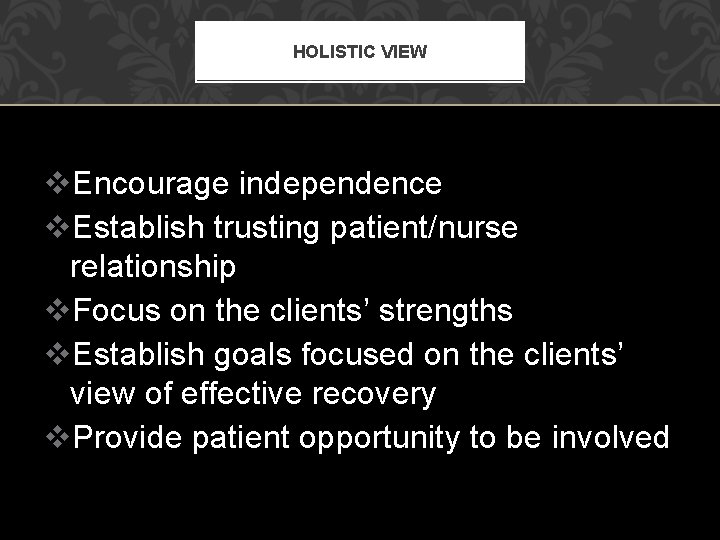 HOLISTIC VIEW v. Encourage independence v. Establish trusting patient/nurse relationship v. Focus on the