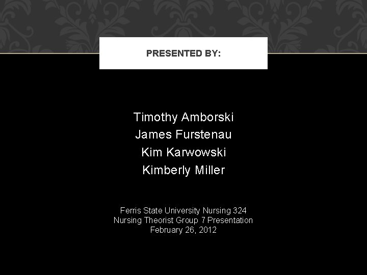 PRESENTED BY: Timothy Amborski James Furstenau Kim Karwowski Kimberly Miller Ferris State University Nursing