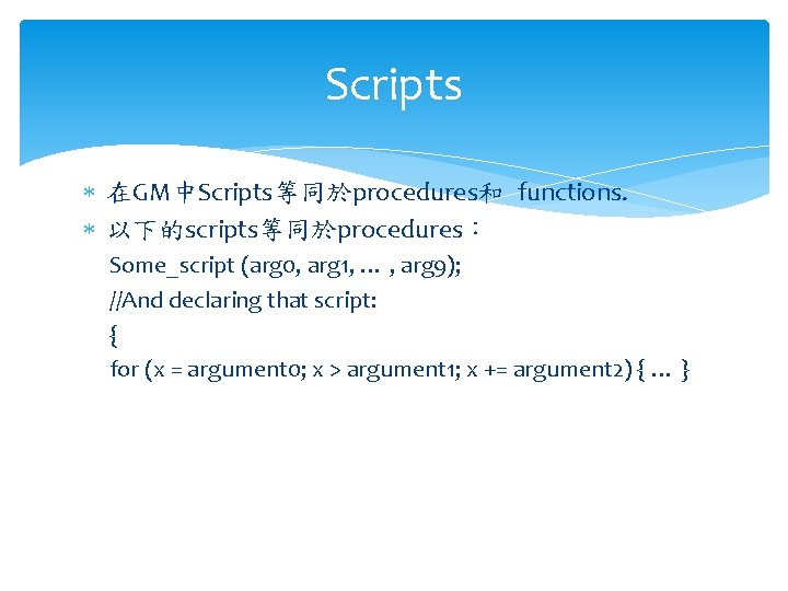 Scripts 在GM中Scripts等同於procedures和 functions. 以下的scripts等同於procedures： Some_script (arg 0, arg 1, … , arg 9); //And