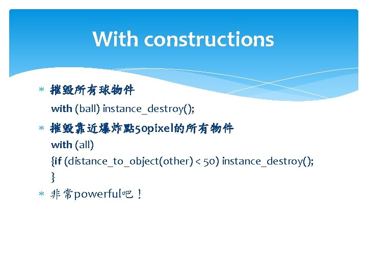 With constructions 摧毀所有球物件 with (ball) instance_destroy(); 摧毀靠近爆炸點 50 pixel的所有物件 with (all) {if (distance_to_object(other) <