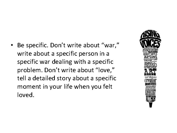  • Be specific. Don’t write about “war, ” write about a specific person