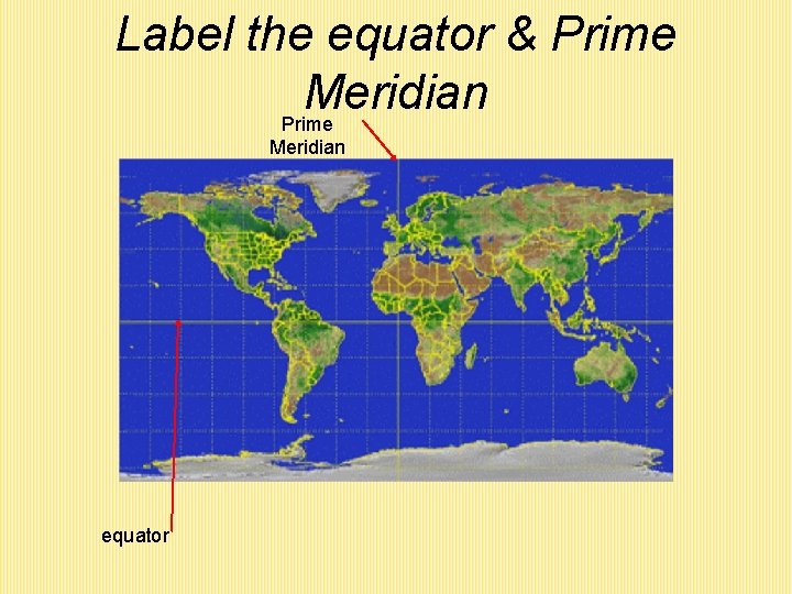Label the equator & Prime Meridian equator 