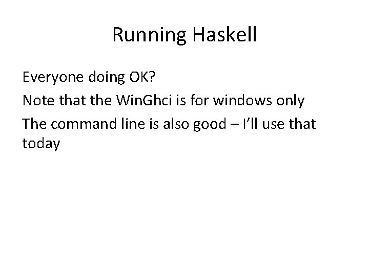 Running Haskell Everyone doing OK? Note that the Win. Ghci is for windows only