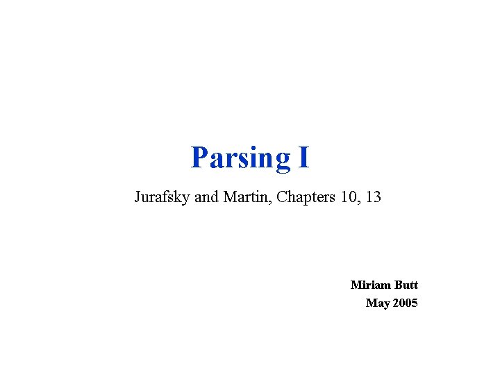 Parsing I Jurafsky and Martin, Chapters 10, 13 Miriam Butt May 2005 