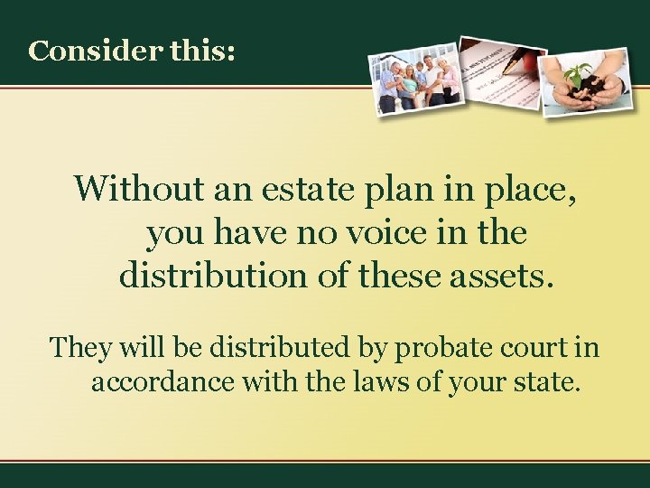 Consider this: Without an estate plan in place, you have no voice in the