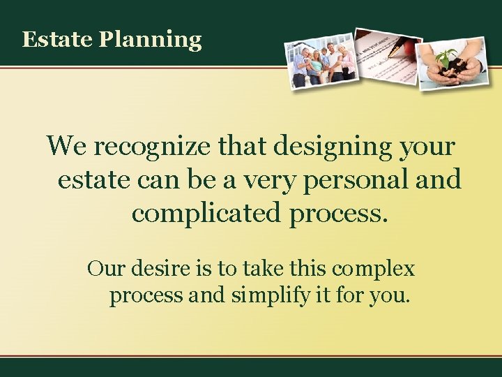 Estate Planning We recognize that designing your estate can be a very personal and