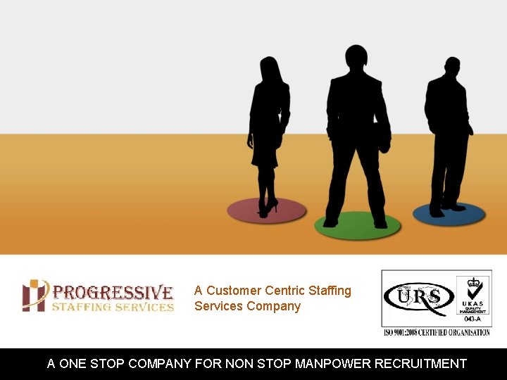 A Customer Centric Staffing Services Company A ONE STOP COMPANY FOR NON STOP MANPOWER