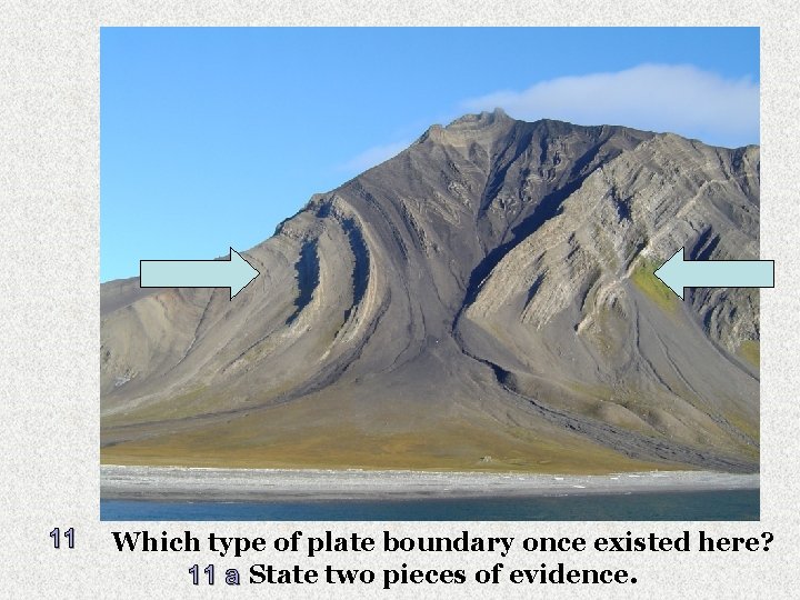11 Which type of plate boundary once existed here? 11 a State two pieces