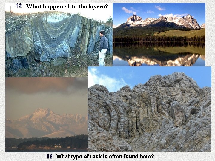 12 What happened to the layers? 13 What type of rock is often found