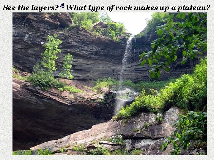 See the layers? 4 What type of rock makes up a plateau? 