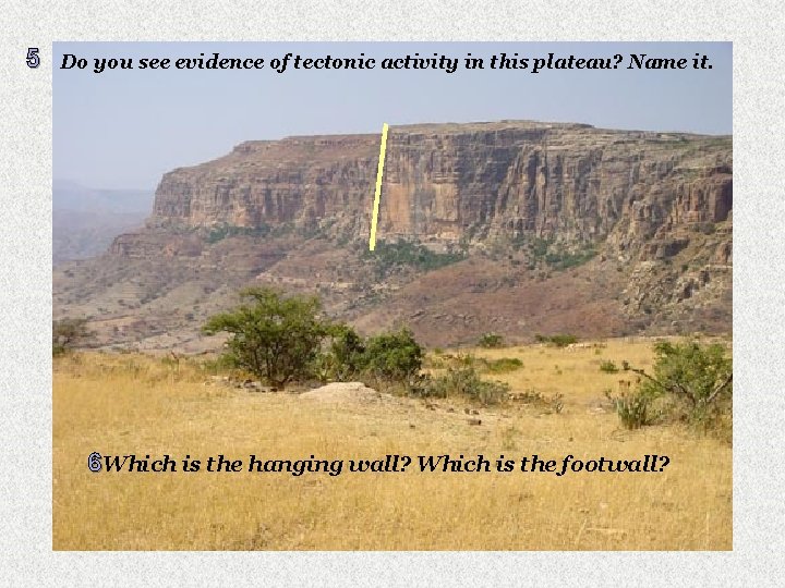 5 Do you see evidence of tectonic activity in this plateau? Name it. 6