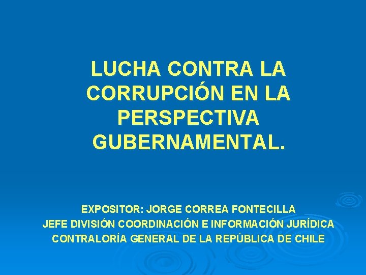 LUCHA CONTRA LA CORRUPCIÓN EN LA PERSPECTIVA GUBERNAMENTAL. EXPOSITOR: JORGE CORREA FONTECILLA JEFE DIVISIÓN