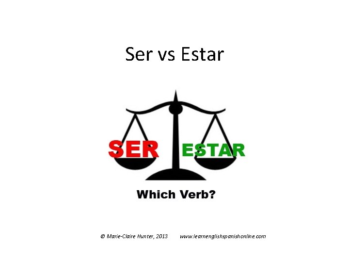 Ser vs Estar © Marie-Claire Hunter, 2013 www. learnenglishspanishonline. com 
