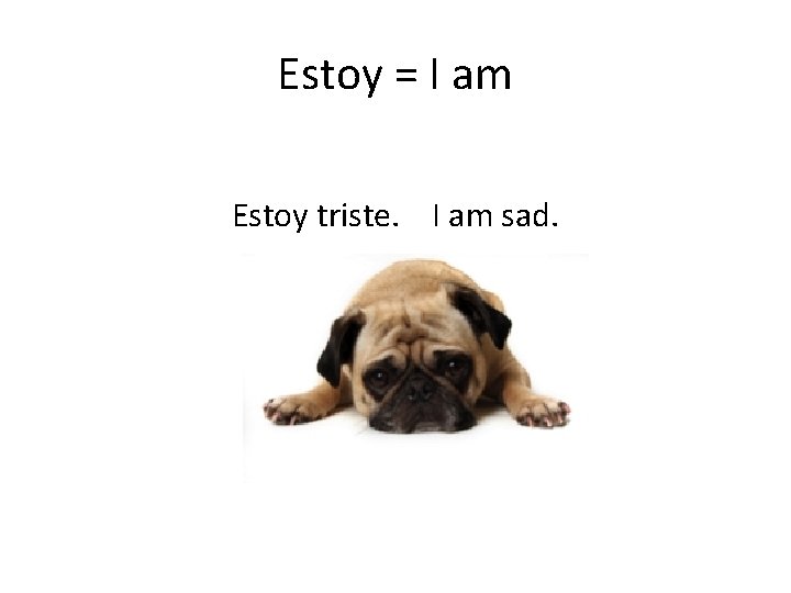 Estoy = I am Estoy triste. I am sad. 