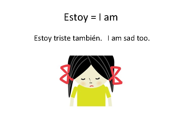 Estoy = I am Estoy triste también. I am sad too. 