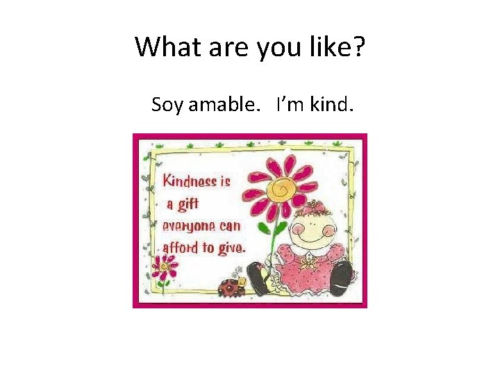 What are you like? Soy amable. I’m kind. 