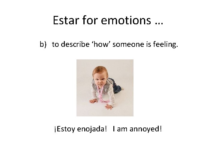 Estar for emotions … b) to describe ‘how’ someone is feeling. ¡Estoy enojada! I