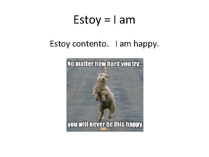 Estoy = I am Estoy contento. I am happy. 