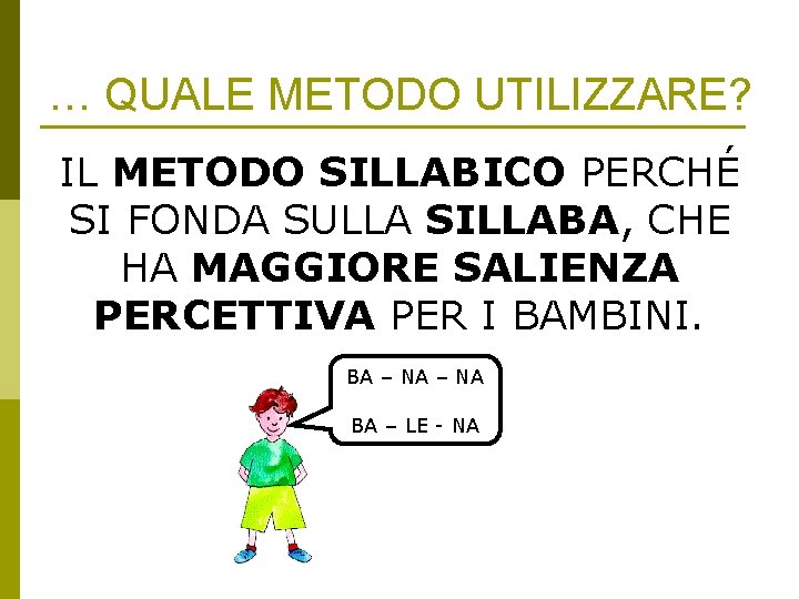 … QUALE METODO UTILIZZARE? IL METODO SILLABICO PERCHÉ SI FONDA SULLA SILLABA, CHE HA