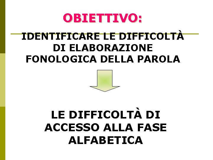 OBIETTIVO: IDENTIFICARE LE DIFFICOLTÀ DI ELABORAZIONE FONOLOGICA DELLA PAROLA LE DIFFICOLTÀ DI ACCESSO ALLA