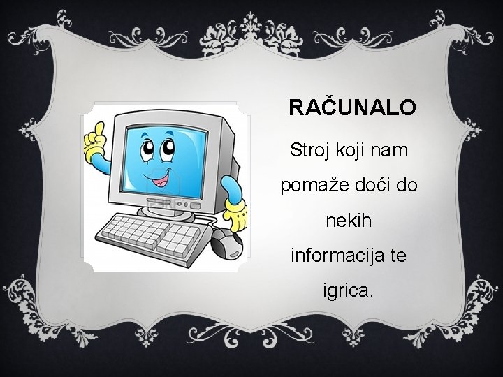 RAČUNALO Stroj koji nam pomaže doći do nekih informacija te igrica. 