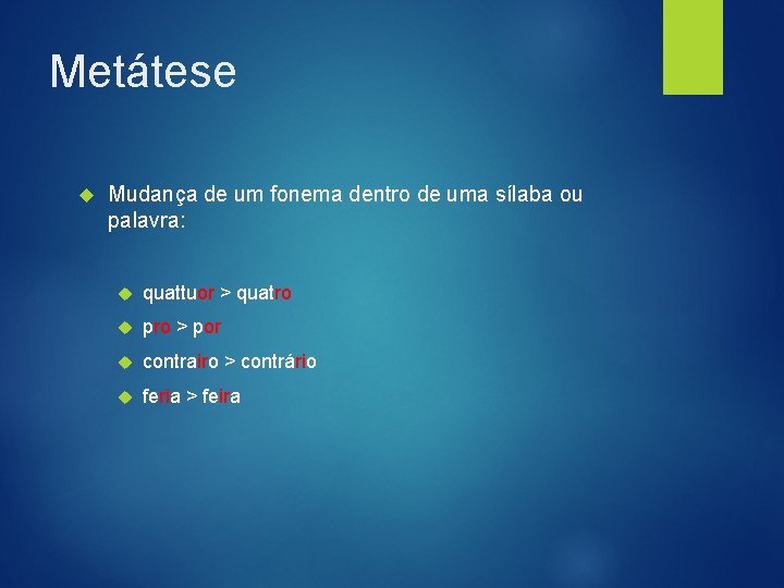 Metátese Mudança de um fonema dentro de uma sílaba ou palavra: quattuor > quatro