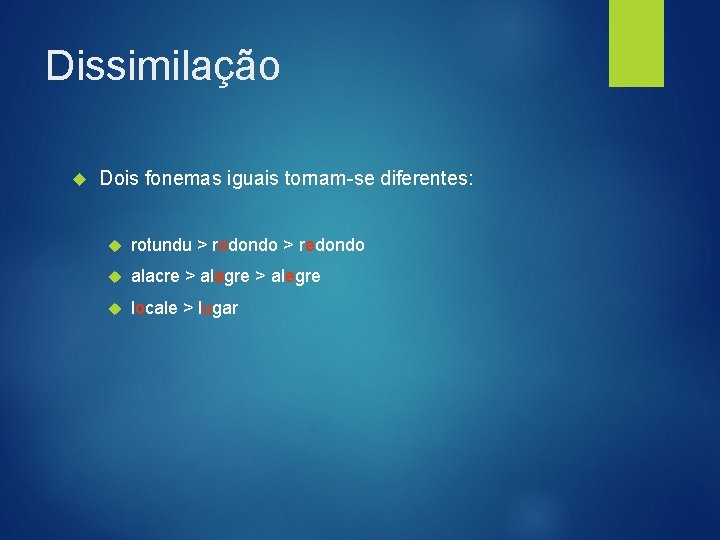 Dissimilação Dois fonemas iguais tornam-se diferentes: rotundu > rodondo > redondo alacre > alagre