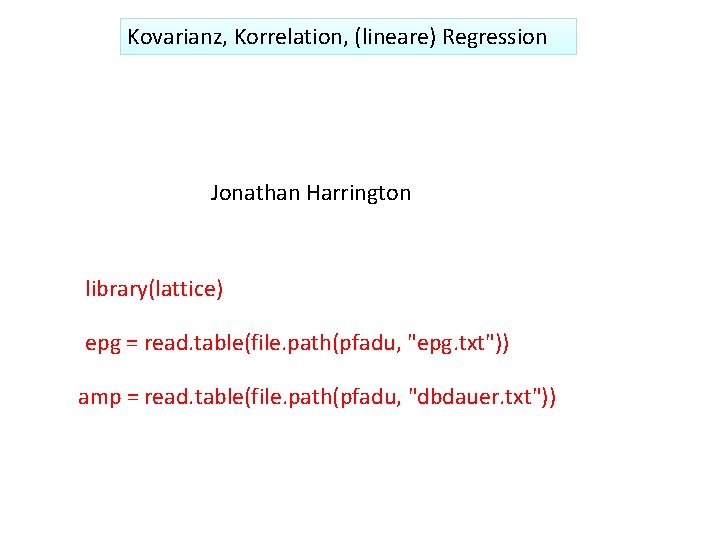 Kovarianz, Korrelation, (lineare) Regression Jonathan Harrington library(lattice) epg = read. table(file. path(pfadu, "epg. txt"))