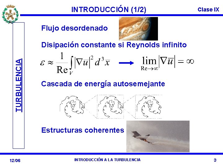 INTRODUCCIÓN (1/2) Clase IX Flujo desordenado TURBULENCIA Disipación constante si Reynolds infinito Cascada de