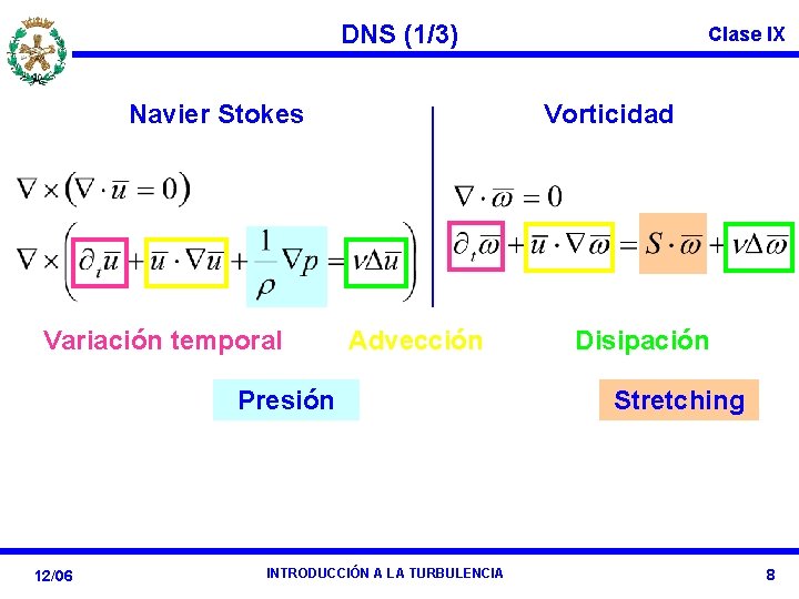 DNS (1/3) Navier Stokes Variación temporal Vorticidad Advección Presión 12/06 Clase IX INTRODUCCIÓN A