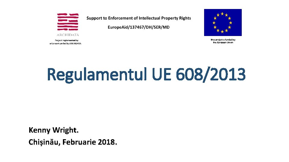 This project is funded by the European Union Regulamentul UE 608/2013 Kenny Wright. Chișinău,