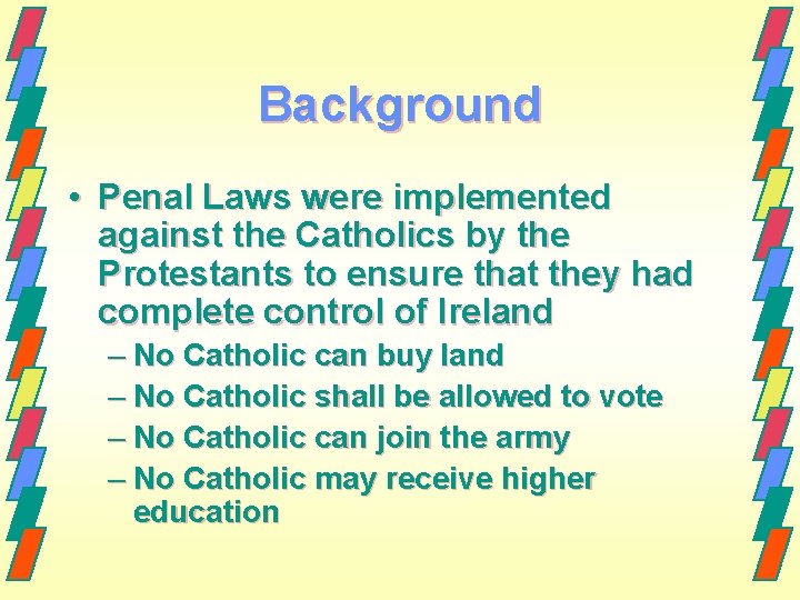 Background • Penal Laws were implemented against the Catholics by the Protestants to ensure