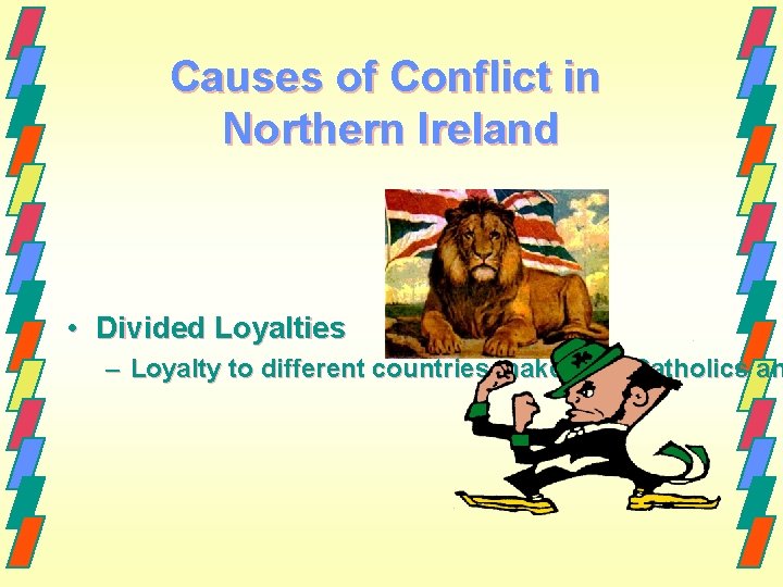 Causes of Conflict in Northern Ireland • Divided Loyalties – Loyalty to different countries