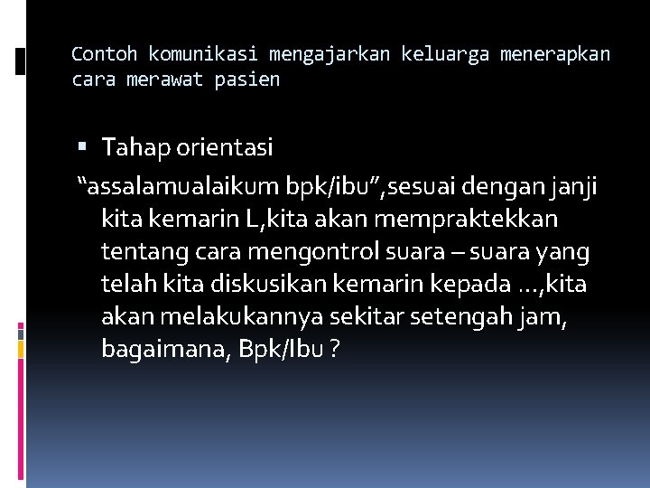 Contoh komunikasi mengajarkan keluarga menerapkan cara merawat pasien Tahap orientasi “assalamualaikum bpk/ibu”, sesuai dengan