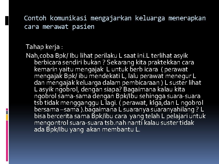 Contoh komunikasi mengajarkan keluarga menerapkan cara merawat pasien Tahap kerja : Nah, coba Bpk/