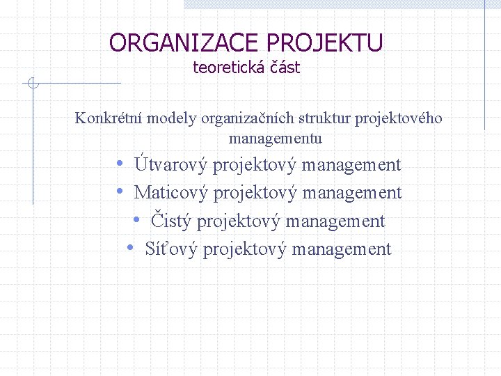 ORGANIZACE PROJEKTU teoretická část Konkrétní modely organizačních struktur projektového managementu • Útvarový projektový management ORGANIZACE PROJEKTU teoretická část Konkrétní modely organizačních struktur projektového managementu • Útvarový projektový management