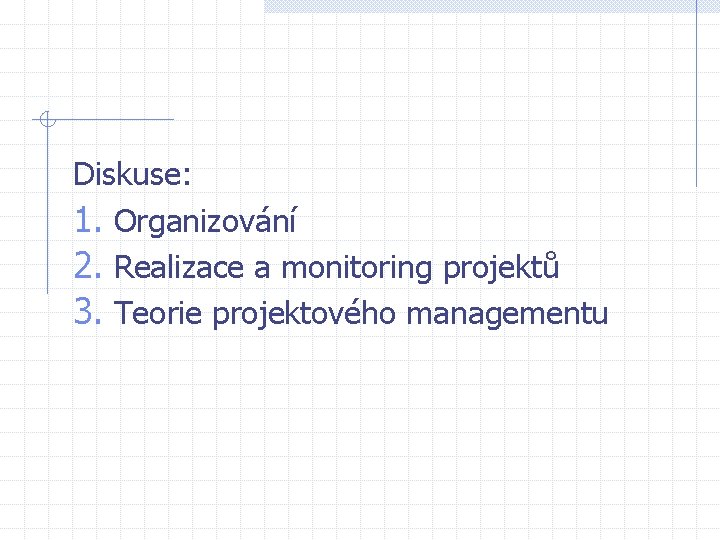 Diskuse: 1. Organizování 2. Realizace a monitoring projektů 3. Teorie projektového managementu Diskuse: 1. Organizování 2. Realizace a monitoring projektů 3. Teorie projektového managementu