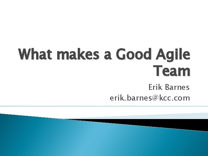 What makes a Good Agile Team Erik Barnes erik. barnes@kcc. com 