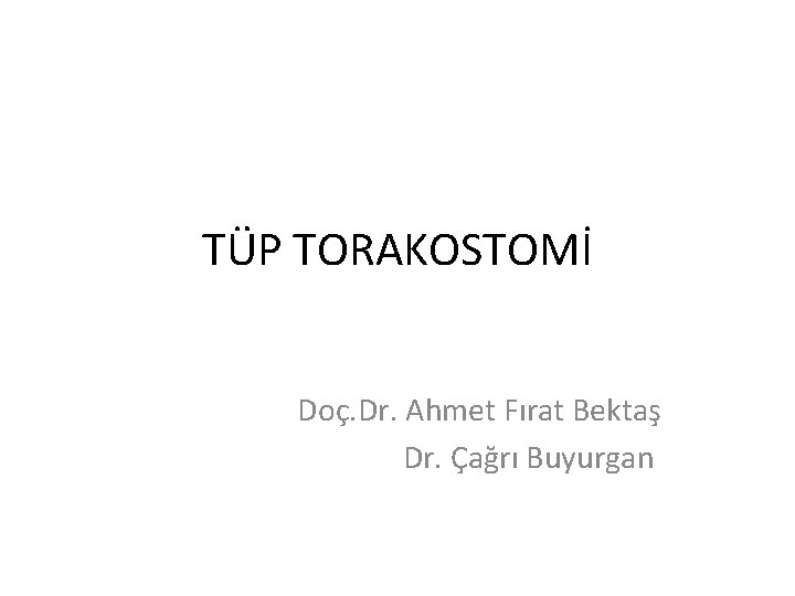TÜP TORAKOSTOMİ Doç. Dr. Ahmet Fırat Bektaş Dr. Çağrı Buyurgan 