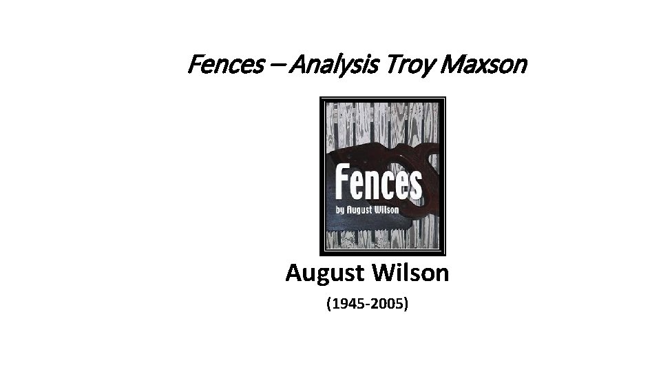 Fences – Analysis Troy Maxson August Wilson (1945 -2005) Literature: Craft & Voice |