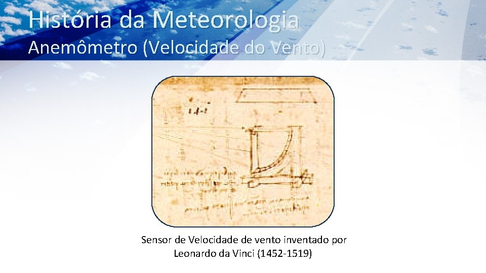 História da Meteorologia Anemômetro (Velocidade do Vento) Sensor de Velocidade de vento inventado por